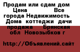 Продам или сдам дом › Цена ­ 500 000 - Все города Недвижимость » Дома, коттеджи, дачи продажа   . Брянская обл.,Новозыбков г.